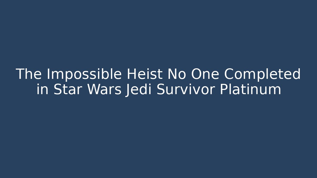 The Impossible Heist No One Completed in Star Wars Jedi Survivor Platinum - The Family Holidays