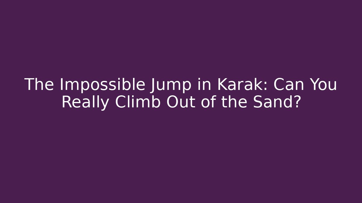 The Impossible Jump in Karak: Can You Really Climb Out of the Sand?