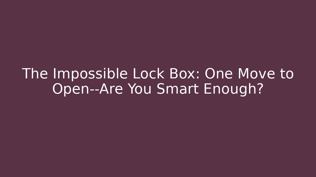 The Impossible Lock Box: One Move to Open—Are You Smart Enough?