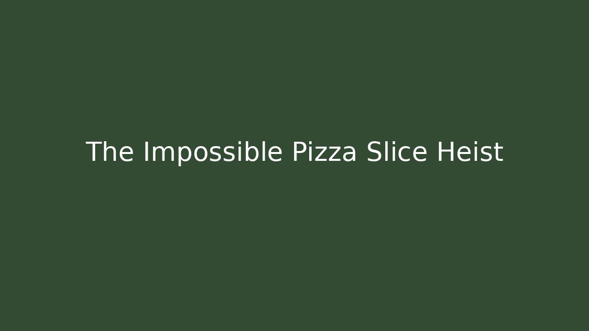 The Impossible Pizza Slice Heist