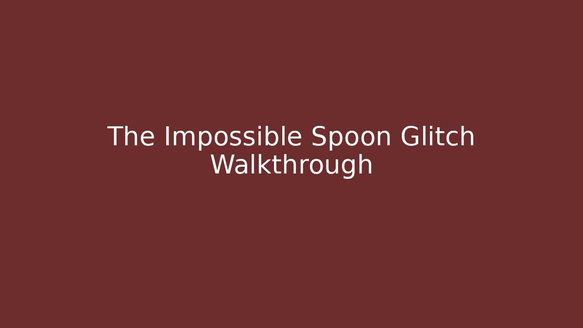 The Impossible Spoon Glitch Walkthrough