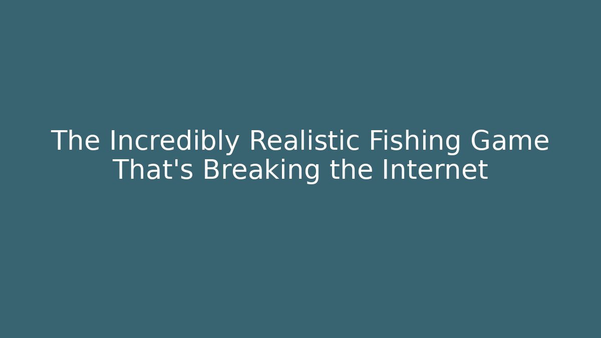 The Incredibly Realistic Fishing Game That's Breaking the Internet