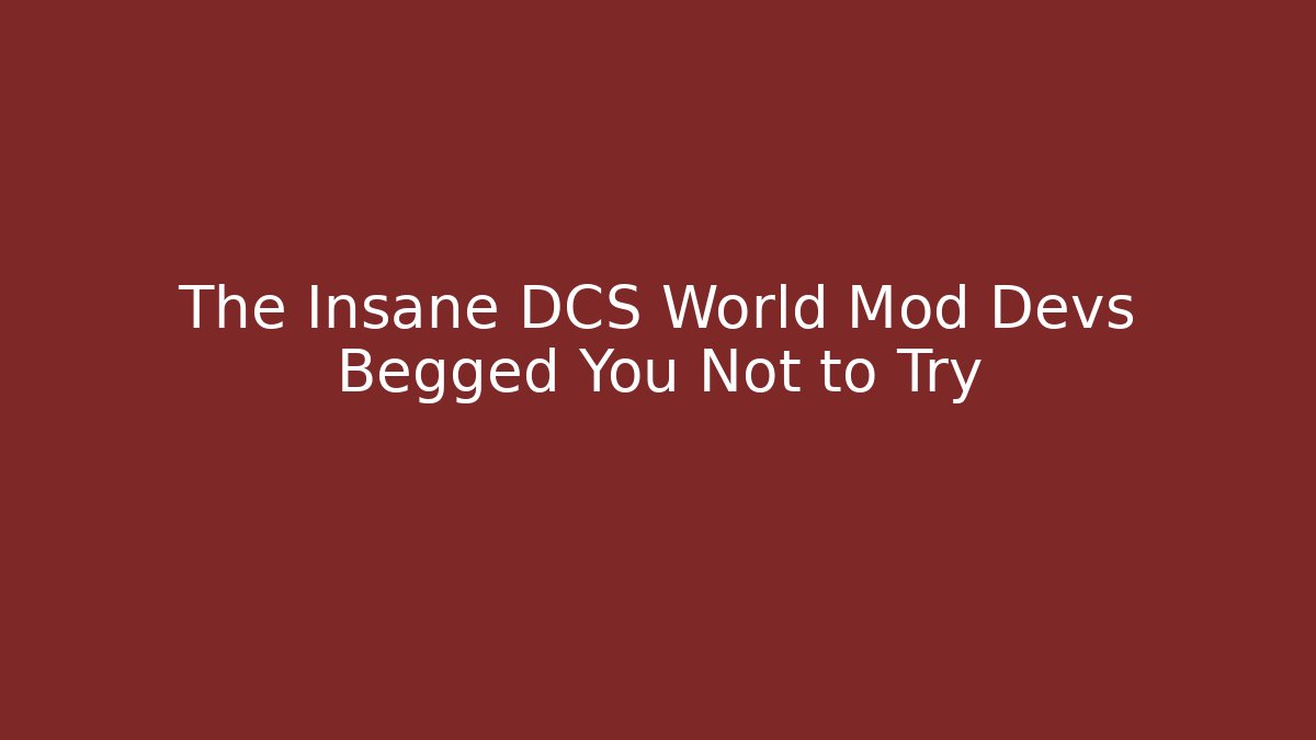 The Insane DCS World Mod Devs Begged You Not to Try