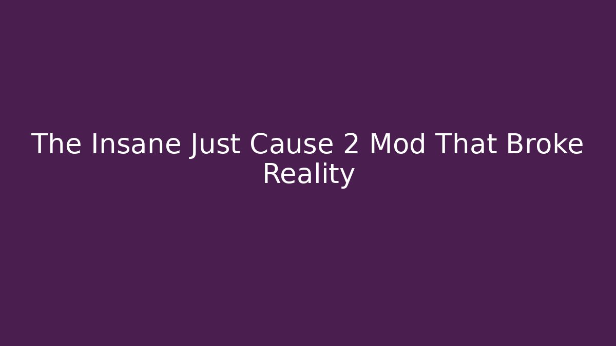 The Insane Just Cause 2 Mod That Broke Reality
