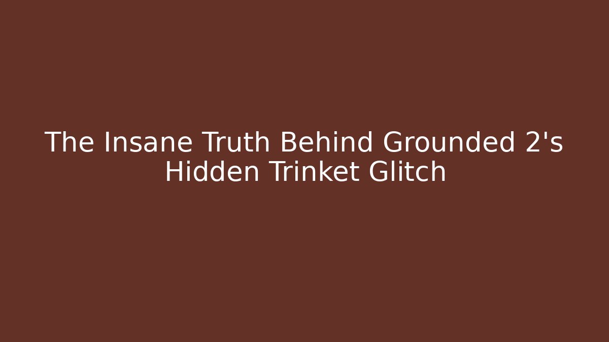 The Insane Truth Behind Grounded 2’s Hidden Trinket Glitch