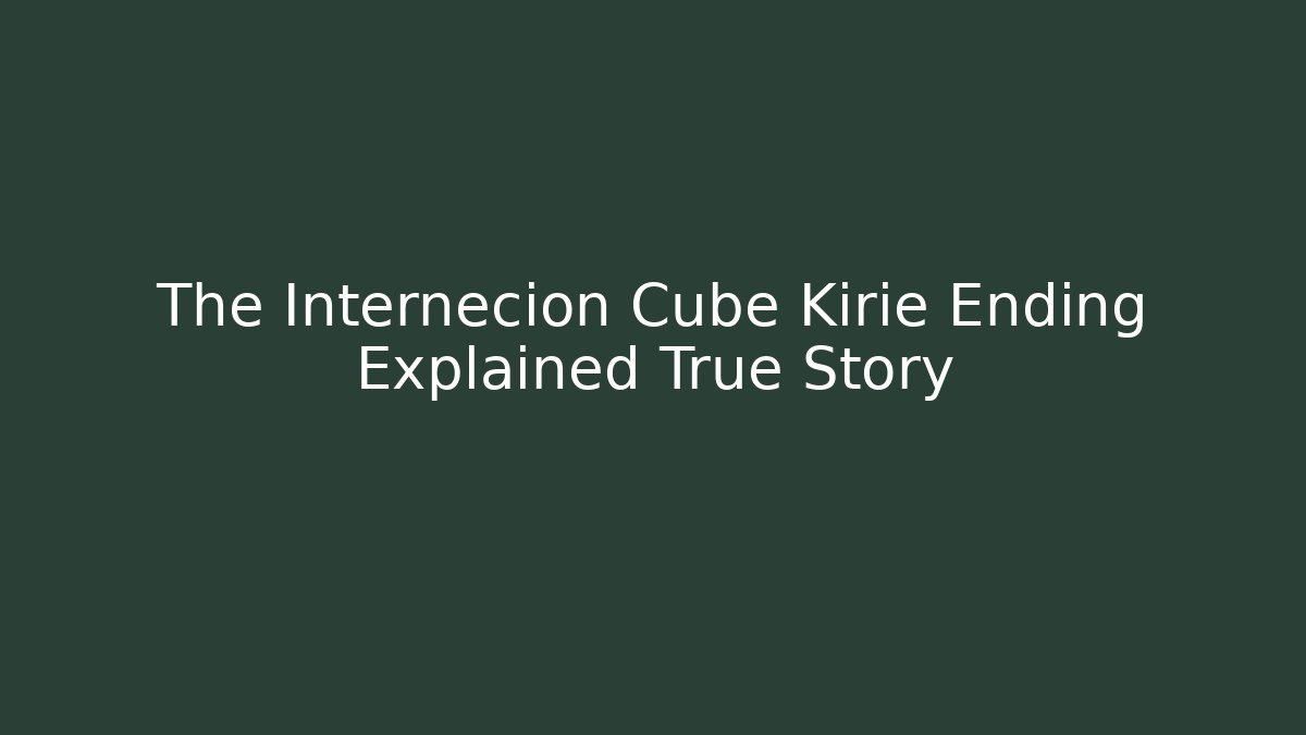 The Internecion Cube Kirie Ending Explained True Story