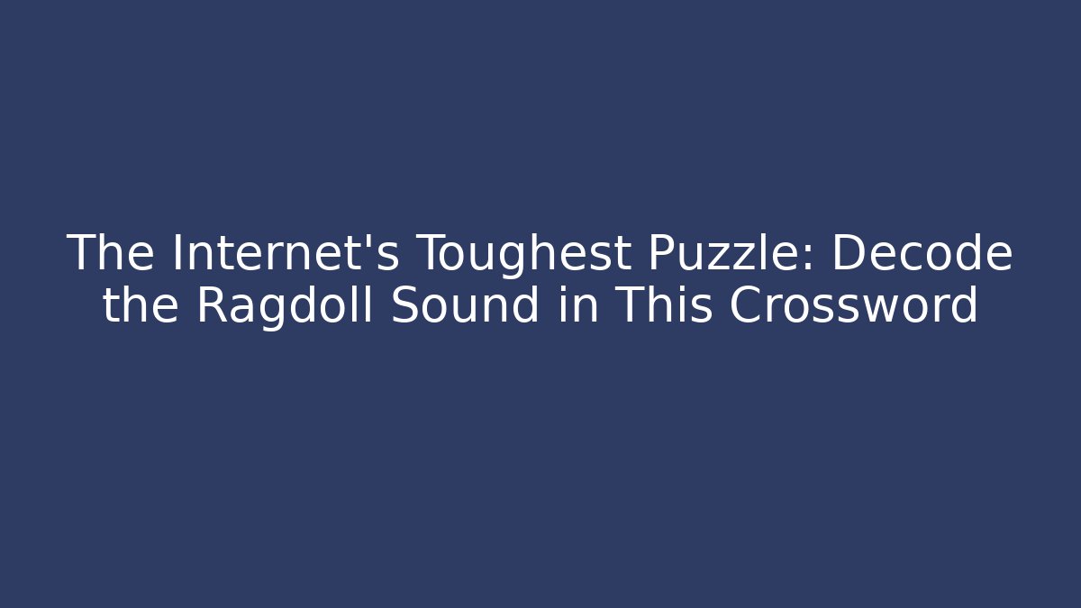 The Internet's Toughest Puzzle: Decode the Ragdoll Sound in This Crossword