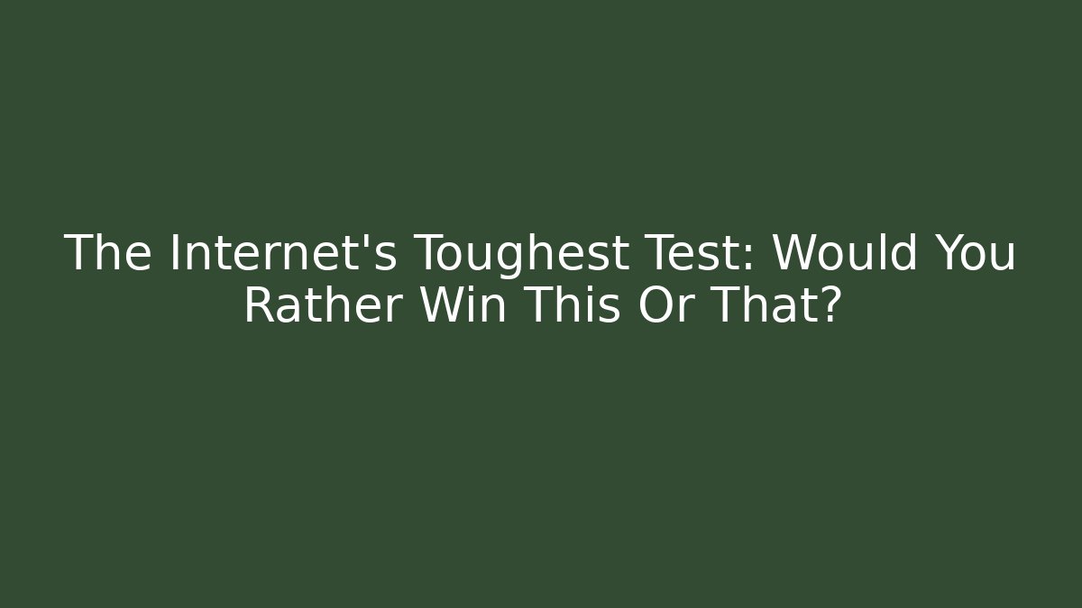 The Internet's Toughest Test: Would You Rather Win This Or That? - The Family Holidays