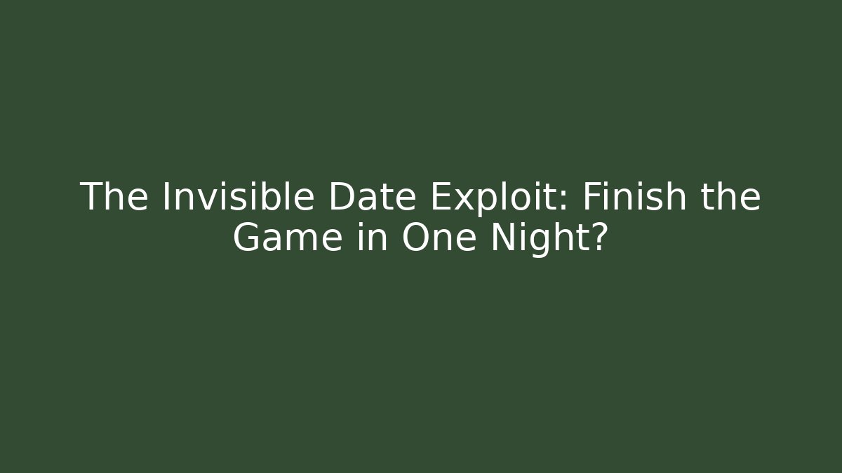 The Invisible Date Exploit: Finish the Game in One Night?