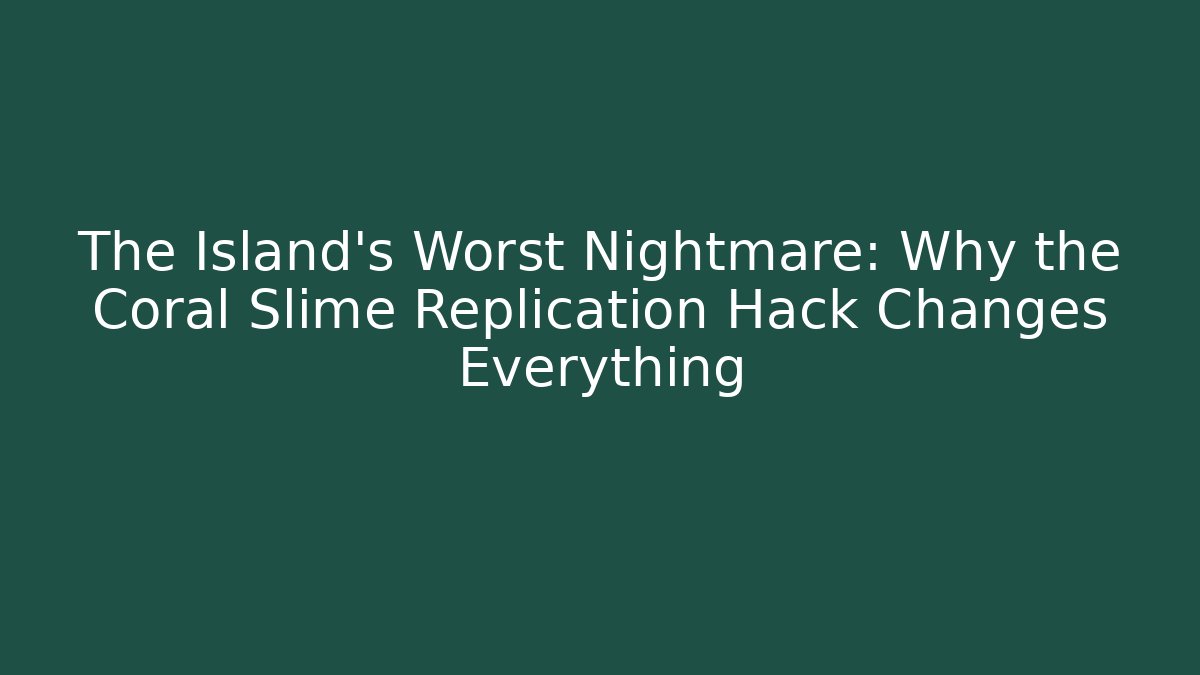 The Island’s Worst Nightmare: Why the Coral Slime Replication Hack Changes Everything