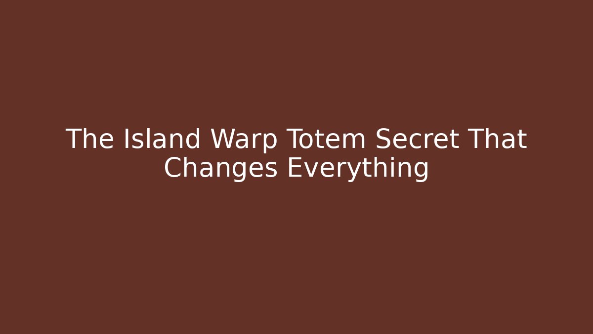 The Island Warp Totem Secret That Changes Everything