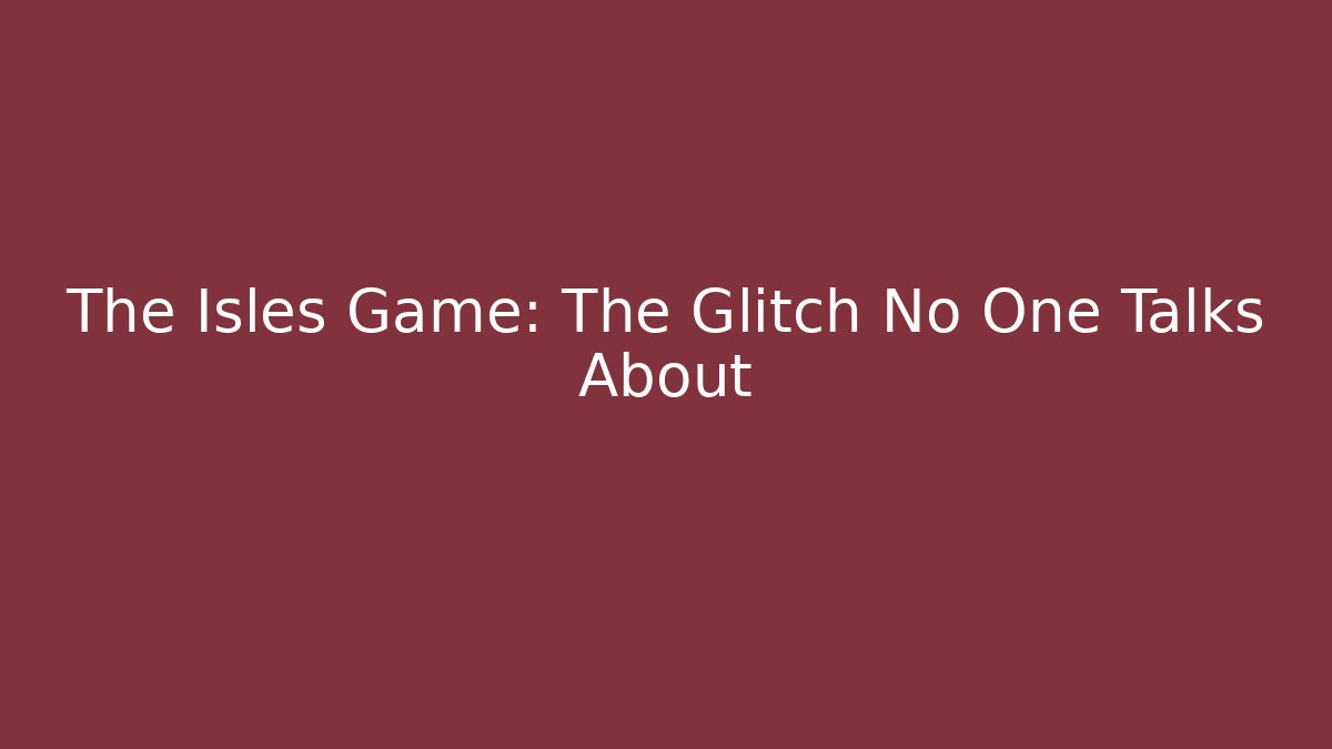 The Isles Game: The Glitch No One Talks About