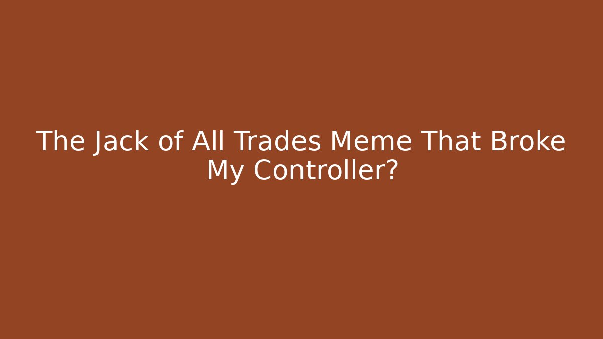 The Jack of All Trades Meme That Broke My Controller?