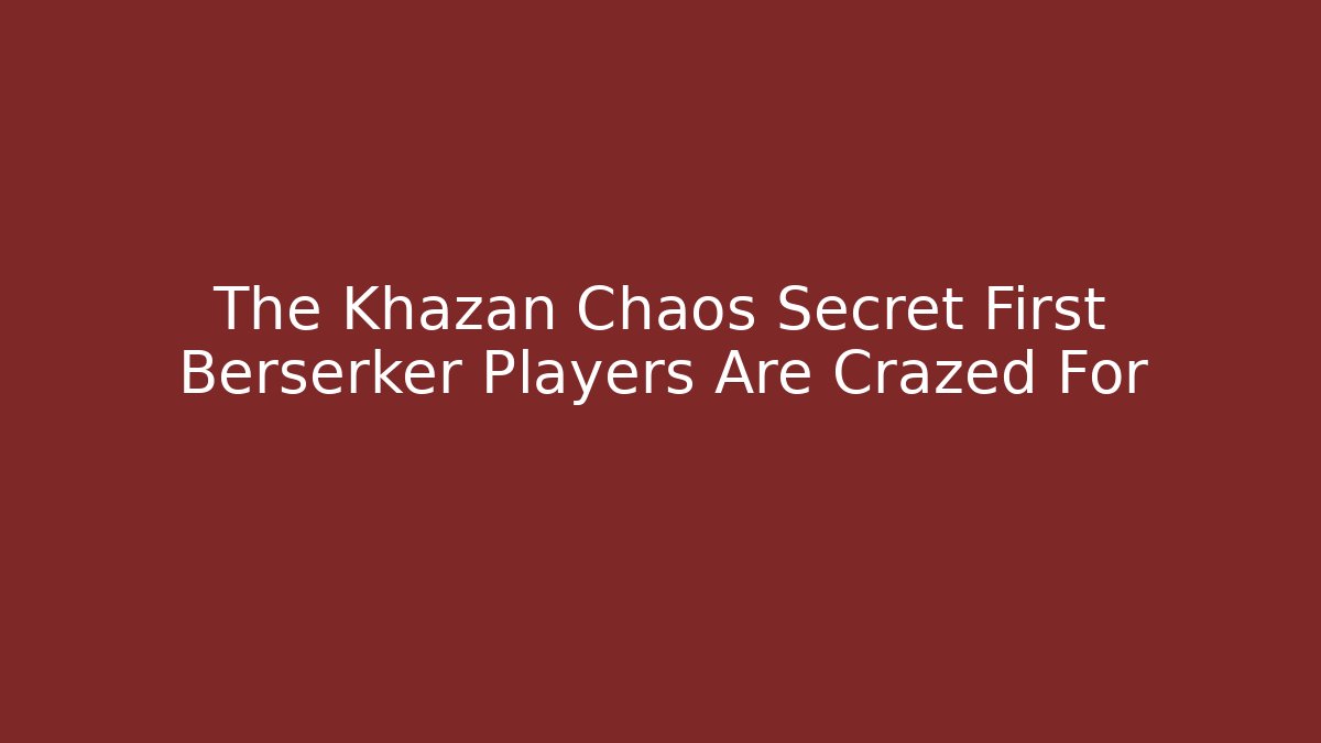 The Khazan Chaos Secret First Berserker Players Are Crazed For - The Family Holidays