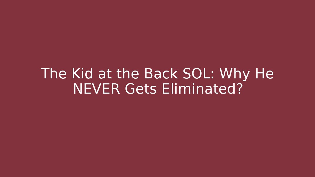 The Kid at the Back SOL: Why He NEVER Gets Eliminated?