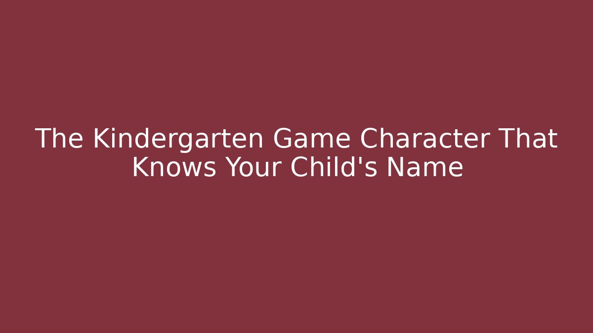 The Kindergarten Game Character That Knows Your Child's Name