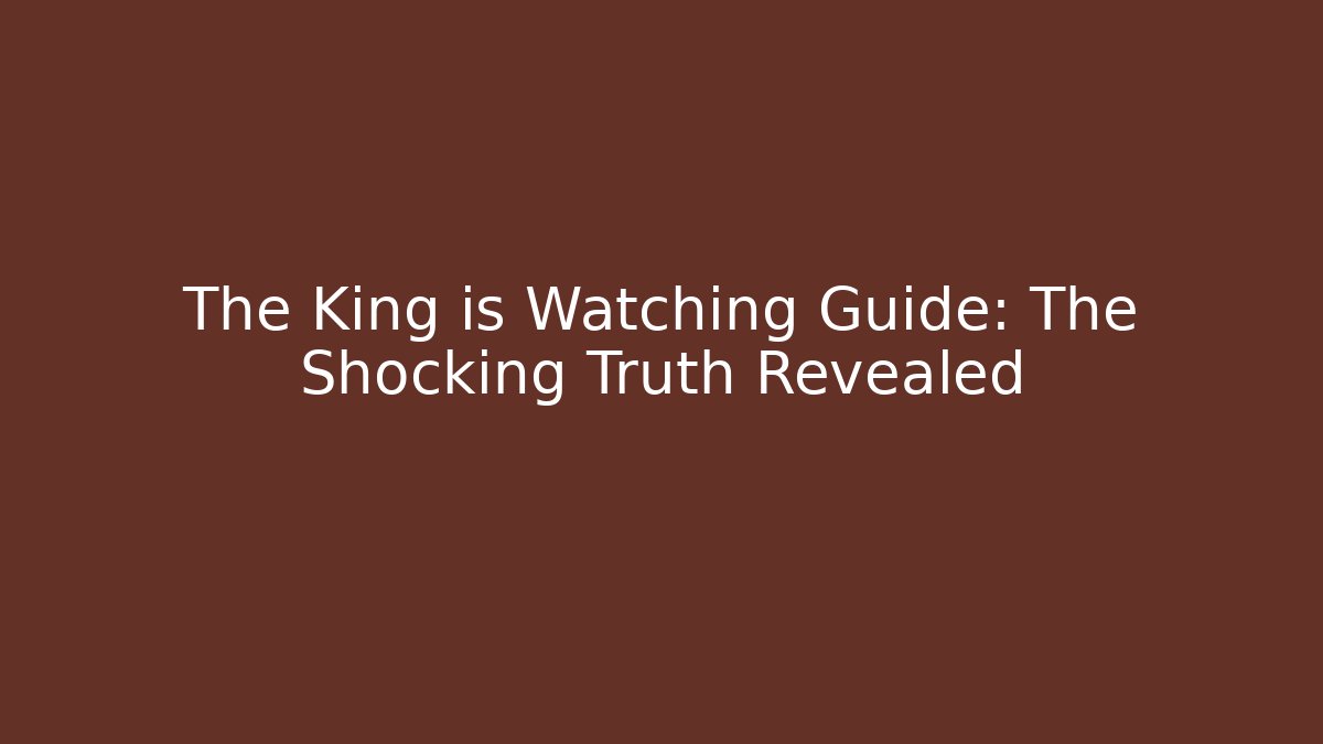 The King is Watching Guide: The Shocking Truth Revealed