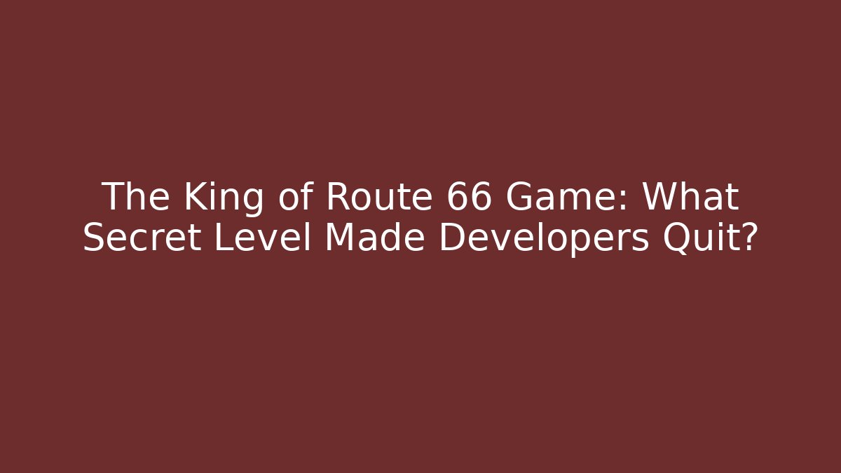 The King of Route 66 Game: What Secret Level Made Developers Quit?