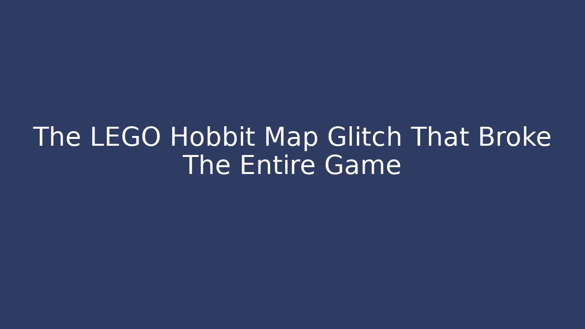 The LEGO Hobbit Map Glitch That Broke The Entire Game