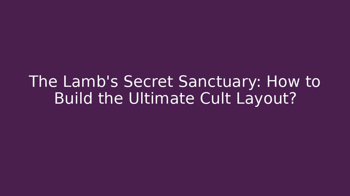 The Lamb's Secret Sanctuary: How to Build the Ultimate Cult Layout?