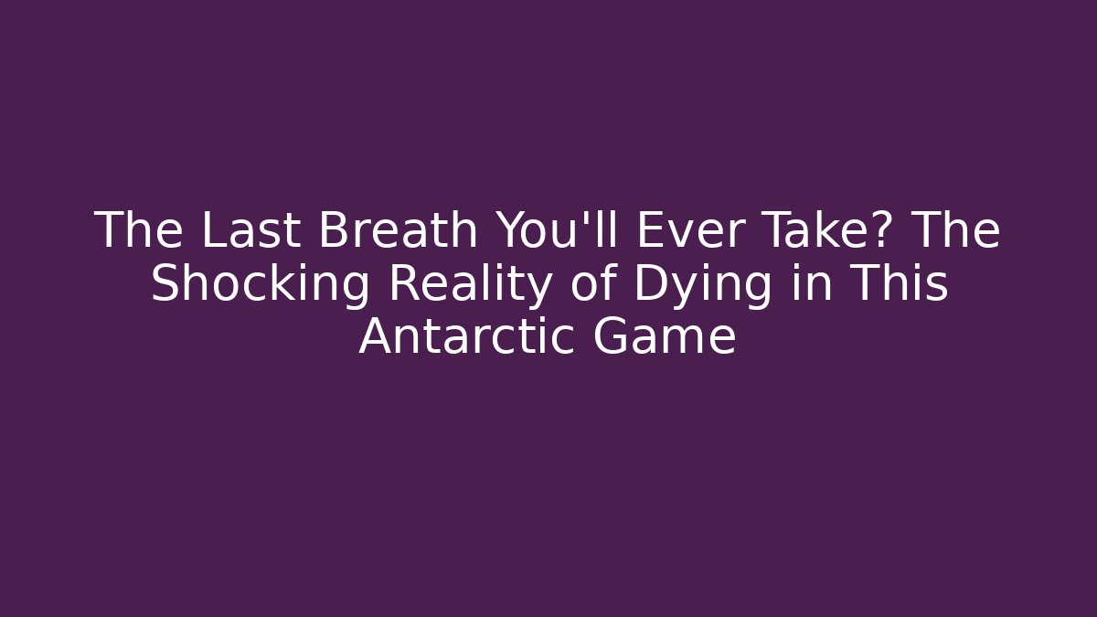 The Last Breath You'll Ever Take? The Shocking Reality of Dying in This Antarctic Game