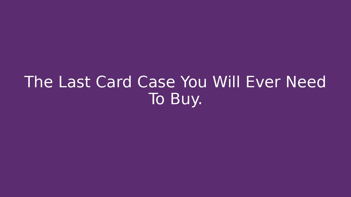 The Last Card Case You Will Ever Need To Buy.