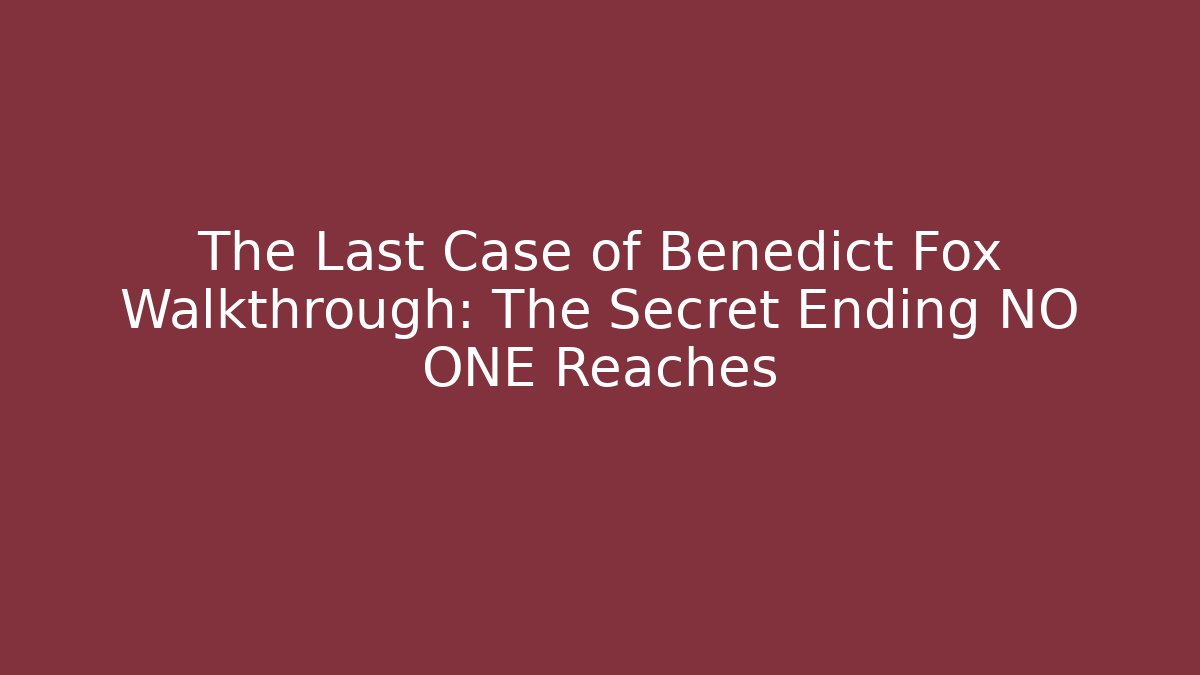 The Last Case of Benedict Fox Walkthrough: The Secret Ending NO ONE Reaches