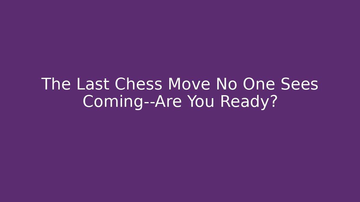 The Last Chess Move No One Sees Coming—Are You Ready?