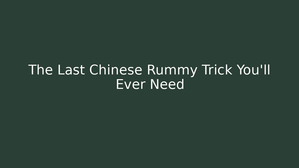 The Last Chinese Rummy Trick You'll Ever Need