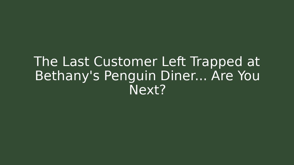The Last Customer Left Trapped at Bethany's Penguin Diner… Are You Next?