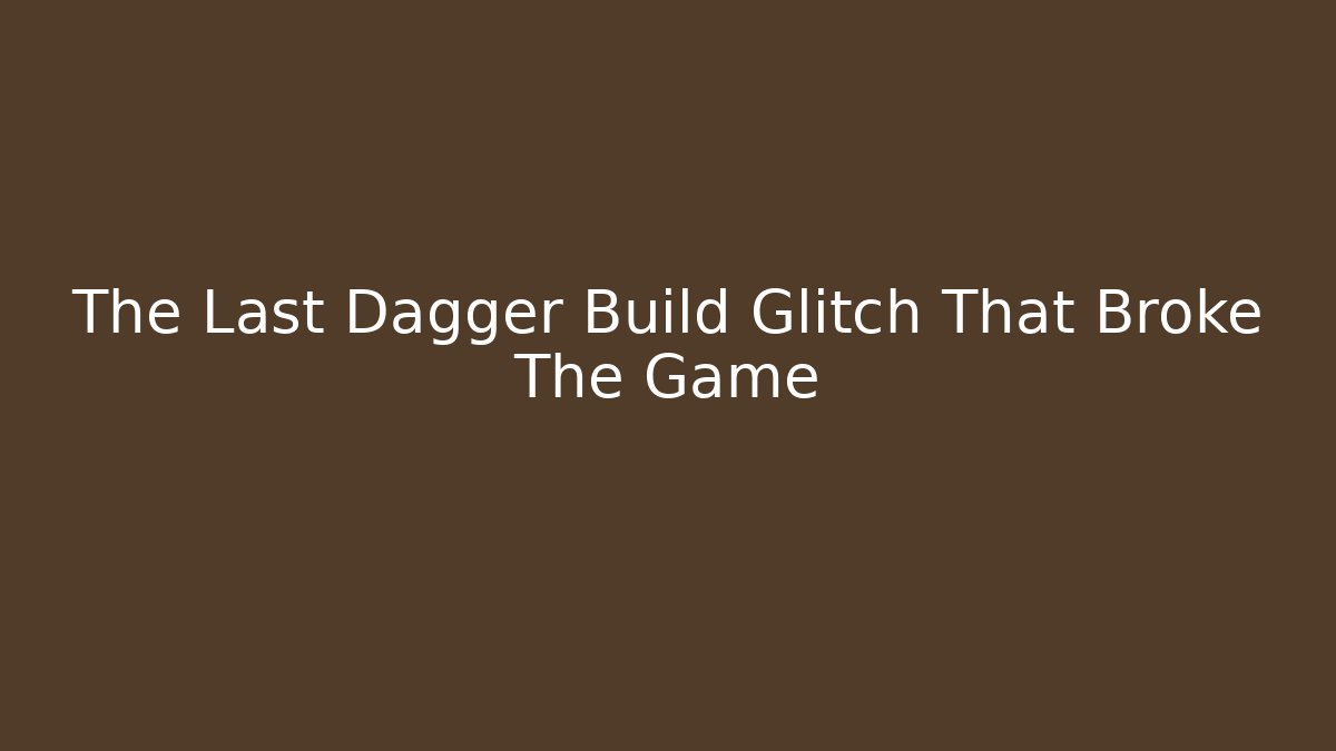 The Last Dagger Build Glitch That Broke The Game
