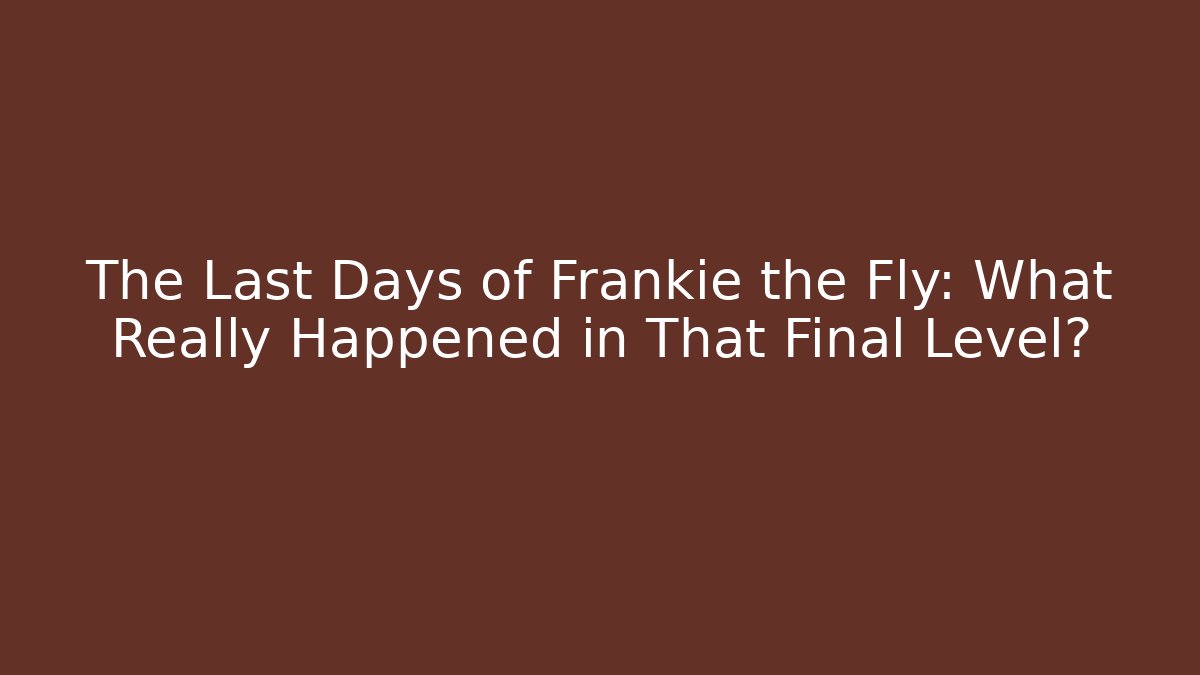 The Last Days of Frankie the Fly: What Really Happened in That Final Level?
