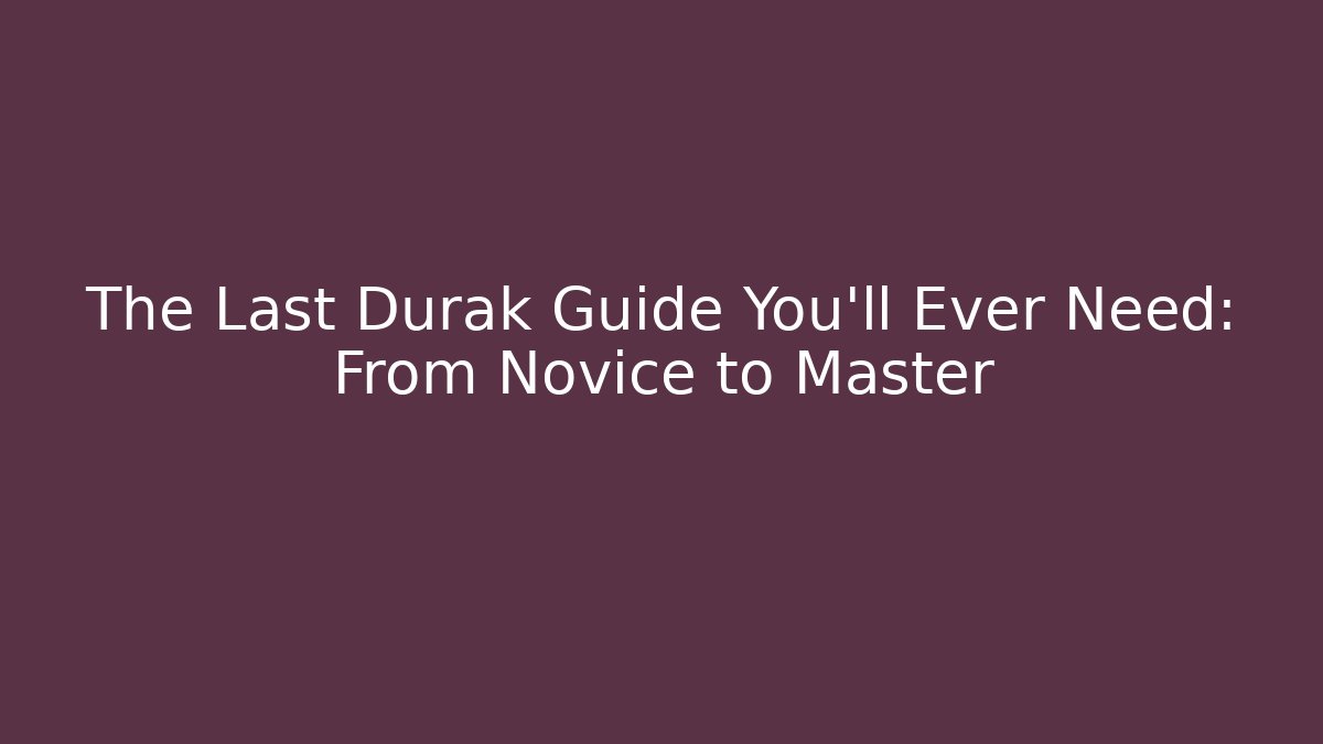 The Last Durak Guide You'll Ever Need: From Novice to Master