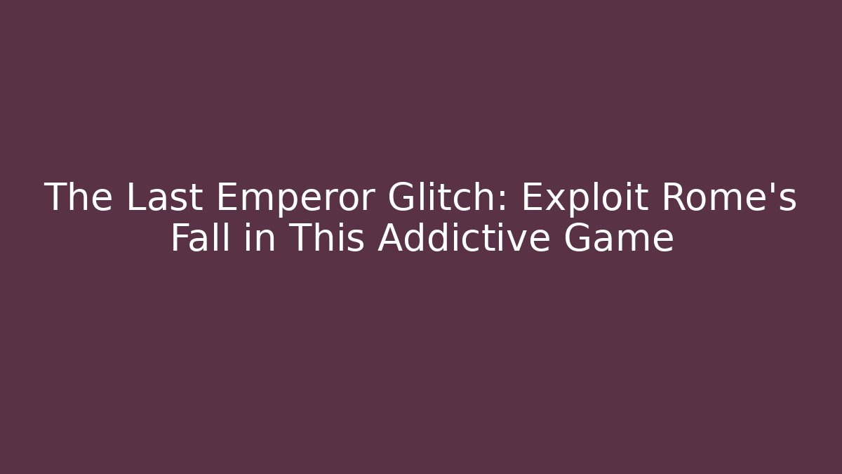 The Last Emperor Glitch: Exploit Rome's Fall in This Addictive Game