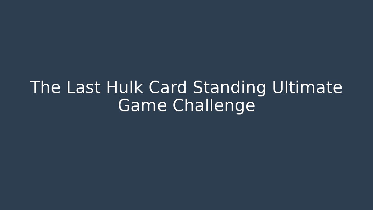 The Last Hulk Card Standing Ultimate Game Challenge