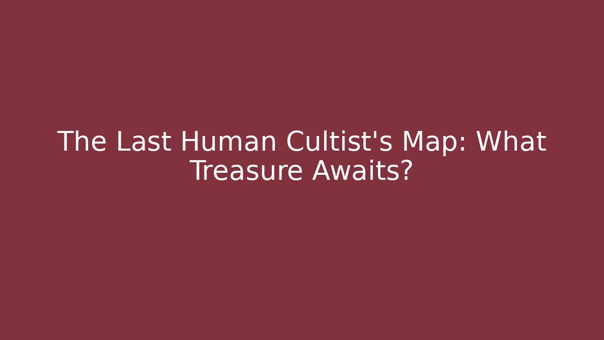 The Last Human Cultist's Map: What Treasure Awaits?