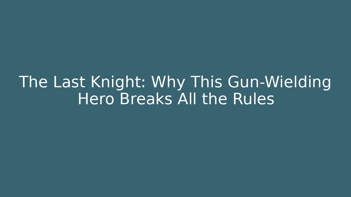 The Last Knight: Why This Gun-Wielding Hero Breaks All the Rules