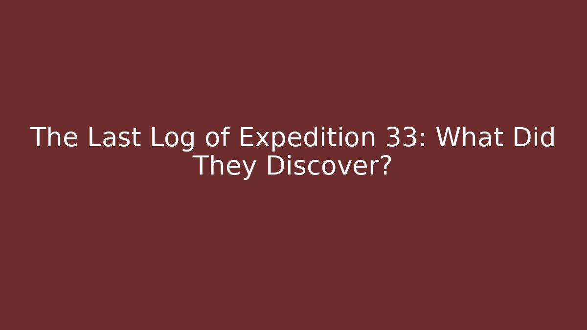 The Last Log of Expedition 33: What Did They Discover?