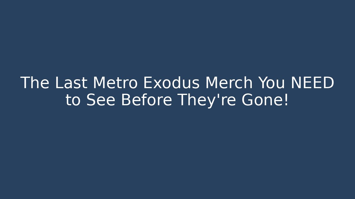 The Last Metro Exodus Merch You NEED to See Before They're Gone!