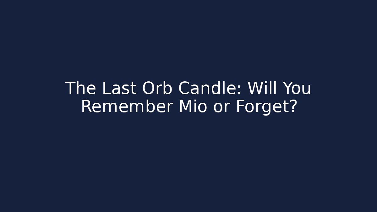 The Last Orb Candle: Will You Remember Mio or Forget?