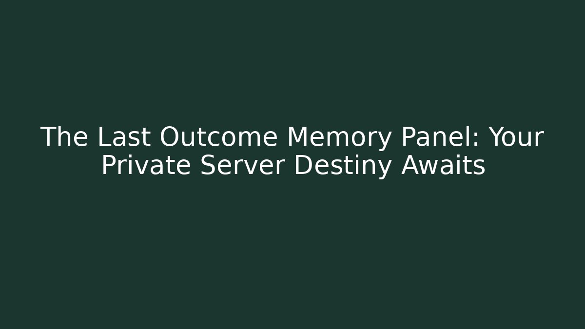 The Last Outcome Memory Panel: Your Private Server Destiny Awaits