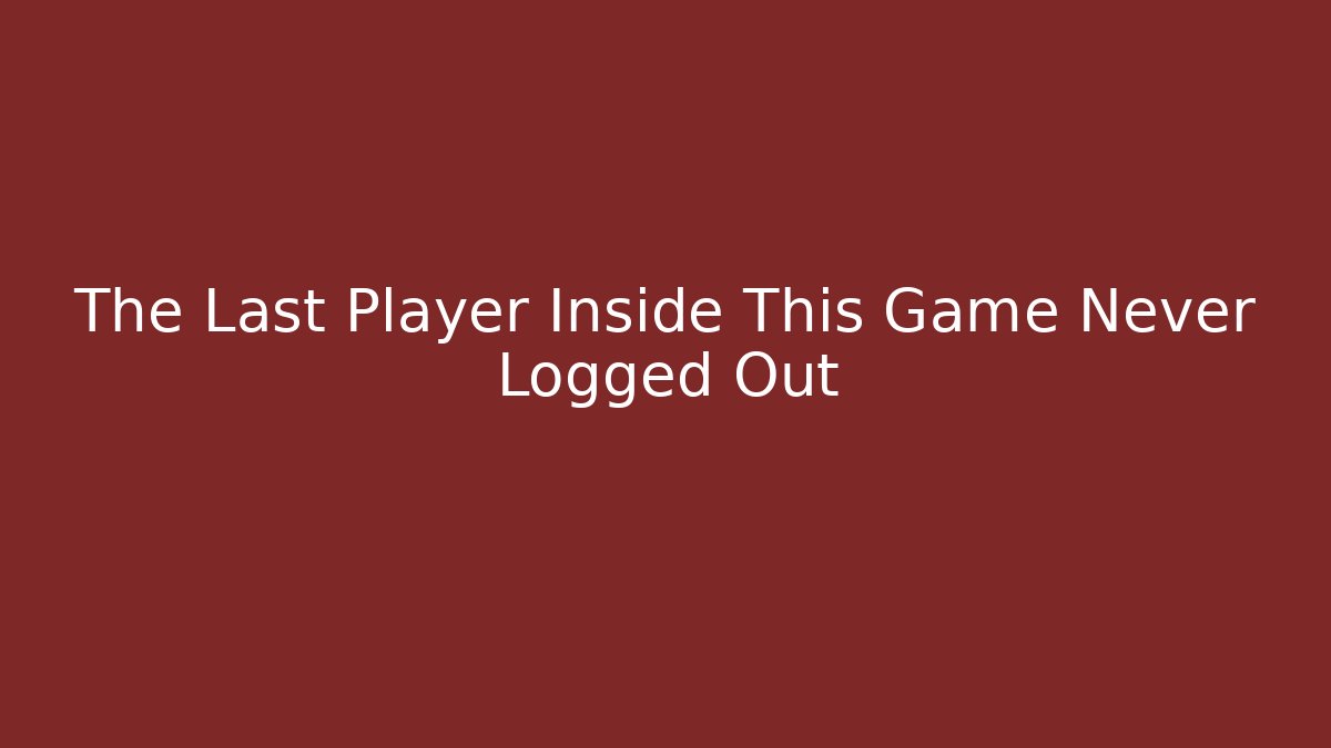 The Last Player Inside This Game Never Logged Out