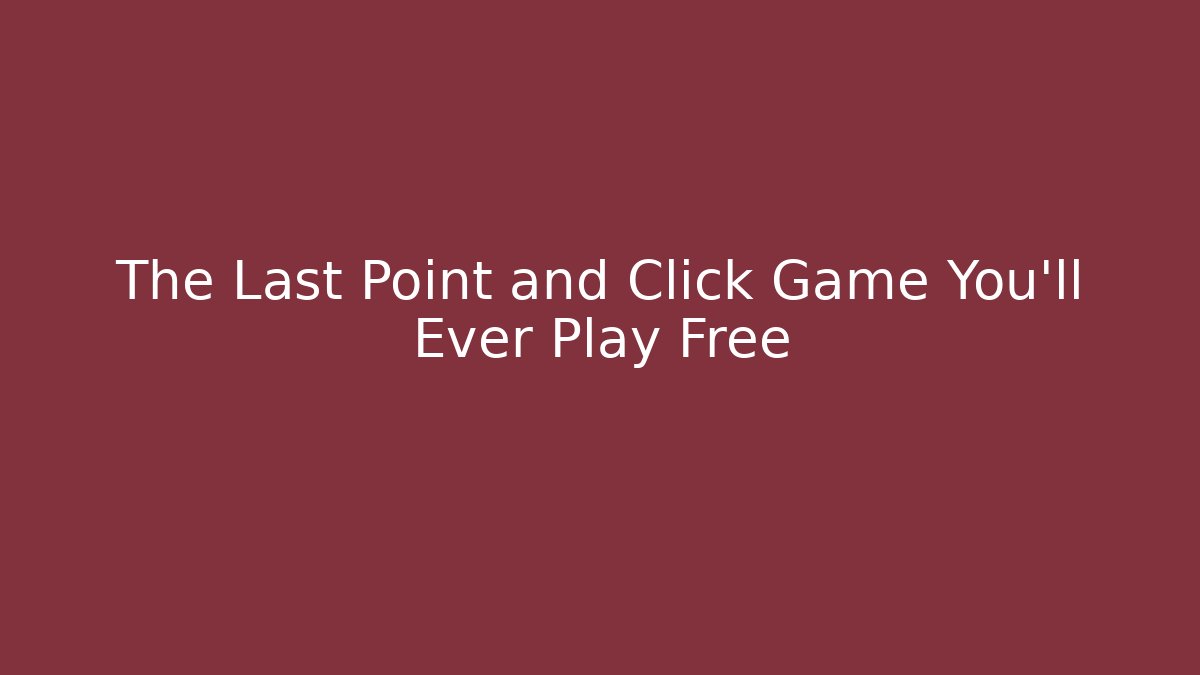The Last Point and Click Game You'll Ever Play Free
