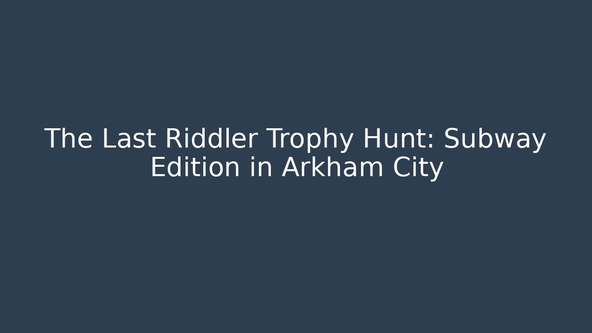 The Last Riddler Trophy Hunt: Subway Edition in Arkham City