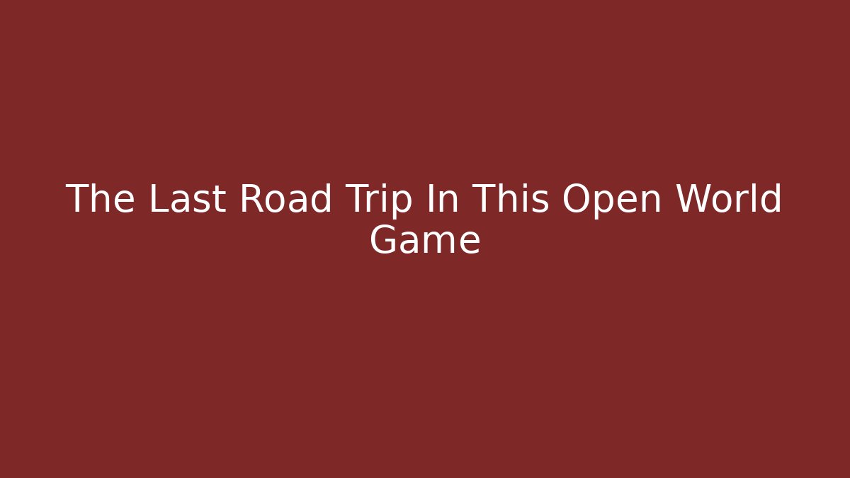 The Last Road Trip In This Open World Game - The Family Holidays