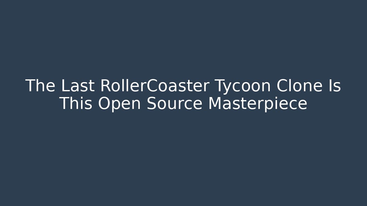 The Last RollerCoaster Tycoon Clone Is This Open Source Masterpiece