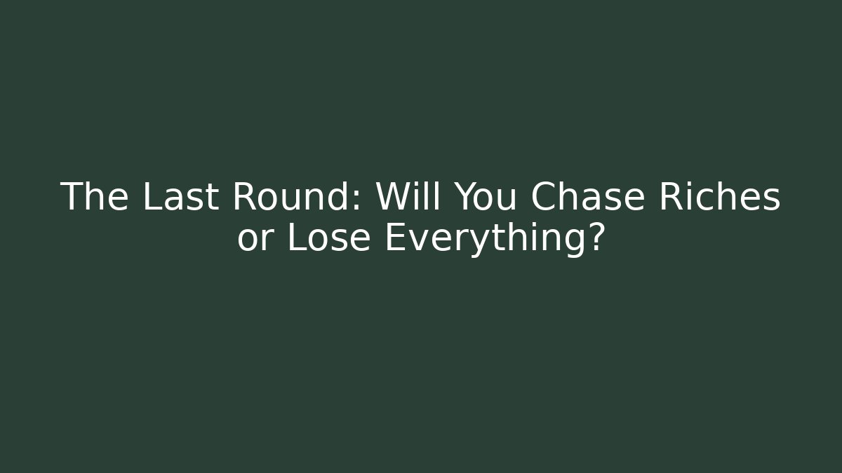 The Last Round: Will You Chase Riches or Lose Everything?