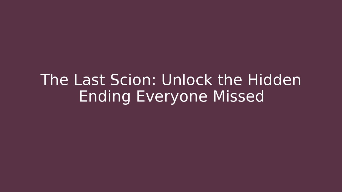 The Last Scion: Unlock the Hidden Ending Everyone Missed