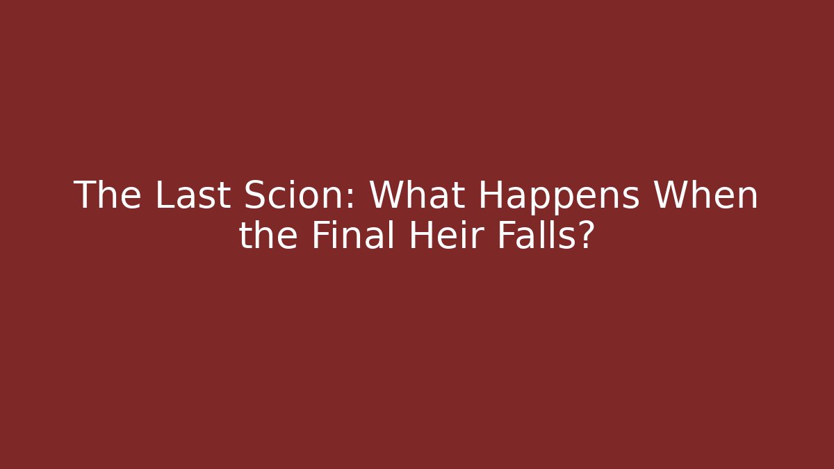 The Last Scion: What Happens When the Final Heir Falls?