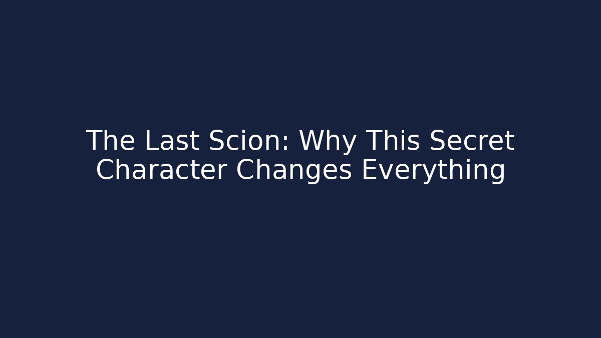 The Last Scion: Why This Secret Character Changes Everything